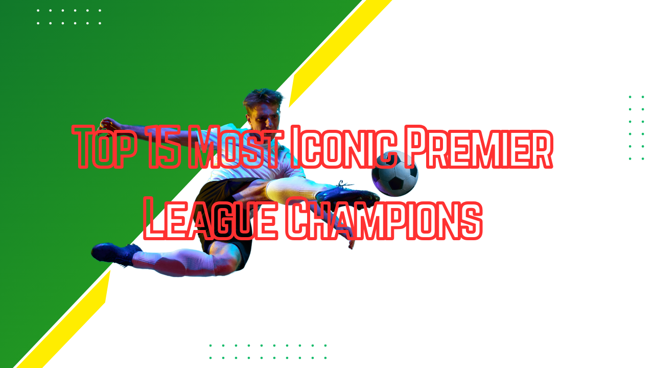 Top 15 Most Iconic Premier League Champions
